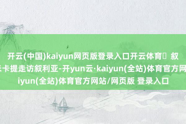 开云(中国)kaiyun网页版登录入口开云体育‎叙利亚过渡政府邀请米卡提走访叙利亚-开yun云·kaiyun(全站)体育官方网站/网页版 登录入口