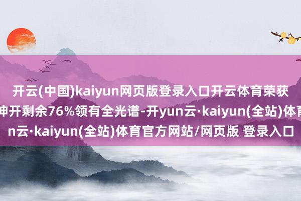 开云(中国)kaiyun网页版登录入口开云体育荣获了钻石级好光认证;伸开剩余76%领有全光谱-开yun云·kaiyun(全站)体育官方网站/网页版 登录入口