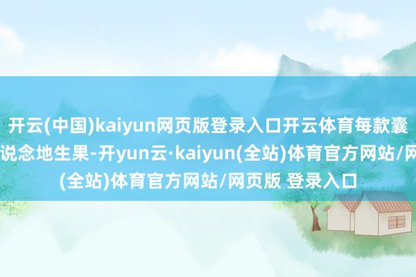 开云(中国)kaiyun网页版登录入口开云体育每款囊括了10到12种说念地生果-开yun云·kaiyun(全站)体育官方网站/网页版 登录入口