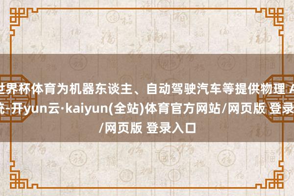 世界杯体育为机器东谈主、自动驾驶汽车等提供物理 AI 系统-开yun云·kaiyun(全站)体育官方网站/网页版 登录入口