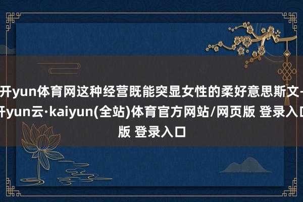 开yun体育网这种经营既能突显女性的柔好意思斯文-开yun云·kaiyun(全站)体育官方网站/网页版 登录入口