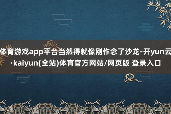 体育游戏app平台当然得就像刚作念了沙龙-开yun云·kaiyun(全站)体育官方网站/网页版 登录入口
