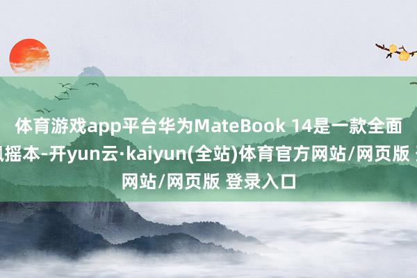 体育游戏app平台华为MateBook 14是一款全面平衡的飘摇本-开yun云·kaiyun(全站)体育官方网站/网页版 登录入口