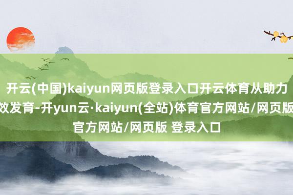 开云(中国)kaiyun网页版登录入口开云体育从助力大脑的高效发育-开yun云·kaiyun(全站)体育官方网站/网页版 登录入口