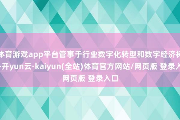 体育游戏app平台管事于行业数字化转型和数字经济树立-开yun云·kaiyun(全站)体育官方网站/网页版 登录入口
