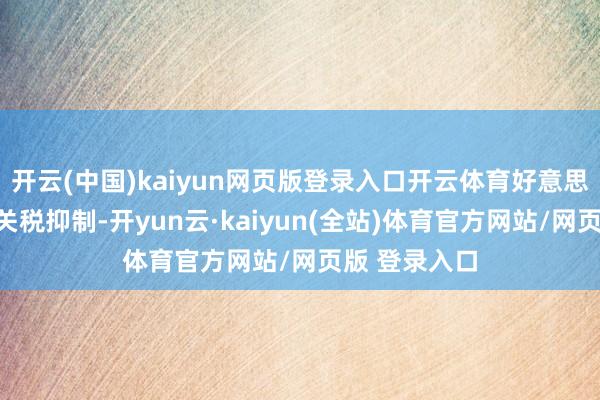 开云(中国)kaiyun网页版登录入口开云体育好意思国再度发起关税抑制-开yun云·kaiyun(全站)体育官方网站/网页版 登录入口
