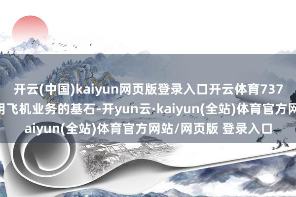 开云(中国)kaiyun网页版登录入口开云体育737 Max仍然是波音商用飞机业务的基石-开yun云·kaiyun(全站)体育官方网站/网页版 登录入口