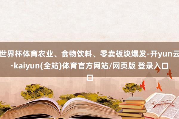 世界杯体育农业、食物饮料、零卖板块爆发-开yun云·kaiyun(全站)体育官方网站/网页版 登录入口
