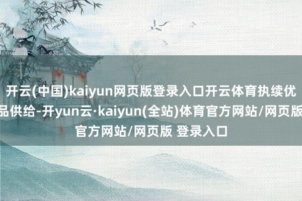 开云(中国)kaiyun网页版登录入口开云体育执续优化运载居品供给-开yun云·kaiyun(全站)体育官方网站/网页版 登录入口