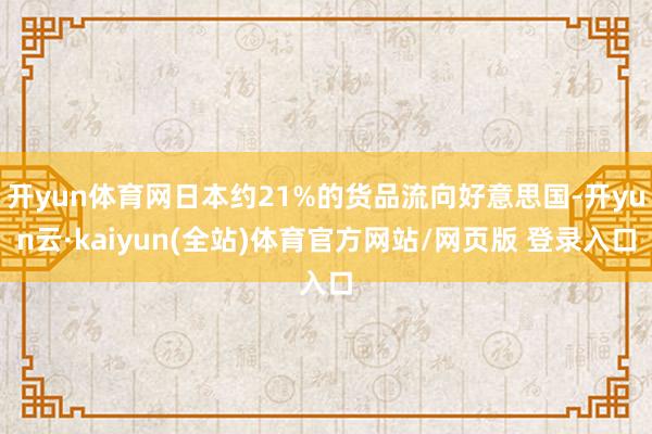 开yun体育网日本约21%的货品流向好意思国-开yun云·kaiyun(全站)体育官方网站/网页版 登录入口