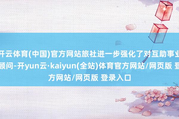 开云体育(中国)官方网站旅社进一步强化了对互助事业团队的顾问-开yun云·kaiyun(全站)体育官方网站/网页版 登录入口