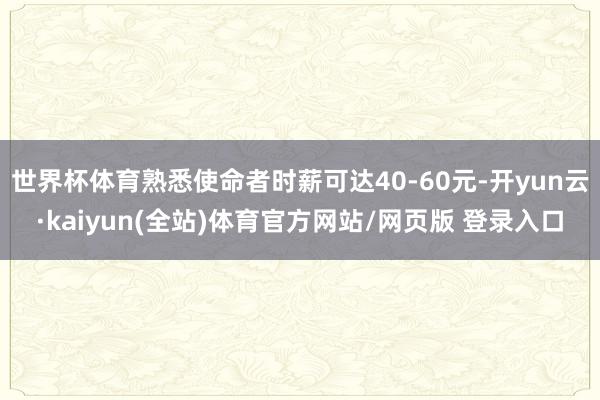 世界杯体育熟悉使命者时薪可达40-60元-开yun云·kaiyun(全站)体育官方网站/网页版 登录入口