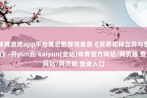 体育游戏app平台黄宏憨厚将素质《贸易花样立异与整配合销》-开yun云·kaiyun(全站)体育官方网站/网页版 登录入口