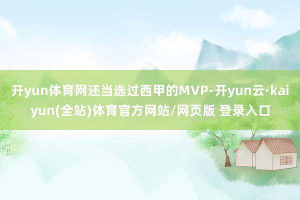 开yun体育网还当选过西甲的MVP-开yun云·kaiyun(全站)体育官方网站/网页版 登录入口