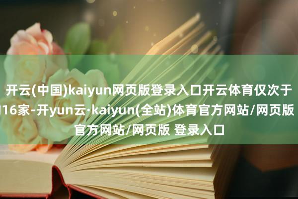 开云(中国)kaiyun网页版登录入口开云体育仅次于江苏省的16家-开yun云·kaiyun(全站)体育官方网站/网页版 登录入口