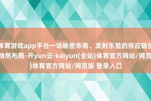 体育游戏app平台一场秘密华南、发射东盟的供应链创新正在儋州悄然布局-开yun云·kaiyun(全站)体育官方网站/网页版 登录入口