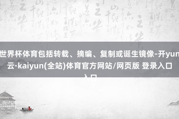 世界杯体育包括转载、摘编、复制或诞生镜像-开yun云·kaiyun(全站)体育官方网站/网页版 登录入口