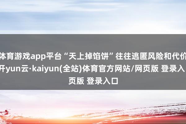 体育游戏app平台“天上掉馅饼”往往逃匿风险和代价-开yun云·kaiyun(全站)体育官方网站/网页版 登录入口