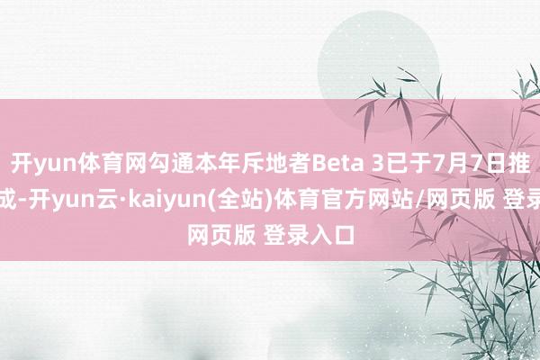 开yun体育网勾通本年斥地者Beta 3已于7月7日推送完成-开yun云·kaiyun(全站)体育官方网站/网页版 登录入口