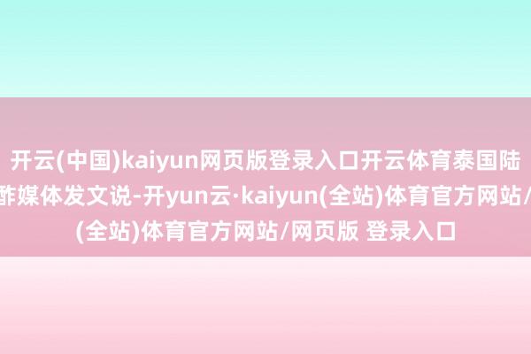 开云(中国)kaiyun网页版登录入口开云体育泰国陆军第二军区在酬酢媒体发文说-开yun云·kaiyun(全站)体育官方网站/网页版 登录入口