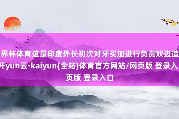 世界杯体育这是印度外长初次对牙买加进行负责双边造访-开yun云·kaiyun(全站)体育官方网站/网页版 登录入口