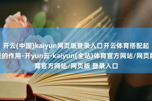 开云(中国)kaiyun网页版登录入口开云体育搭配起到立场呼应的作用-开yun云·kaiyun(全站)体育官方网站/网页版 登录入口