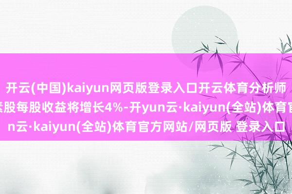 开云(中国)kaiyun网页版登录入口开云体育分析师瞻望2025年DAX因素股每股收益将增长4%-开yun云·kaiyun(全站)体育官方网站/网页版 登录入口