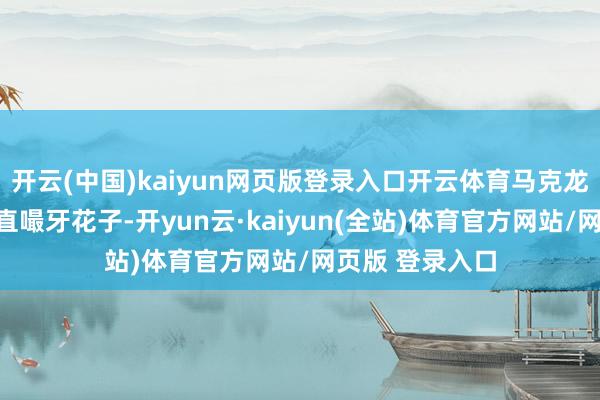 开云(中国)kaiyun网页版登录入口开云体育马克龙盯着民调数字直嘬牙花子-开yun云·kaiyun(全站)体育官方网站/网页版 登录入口