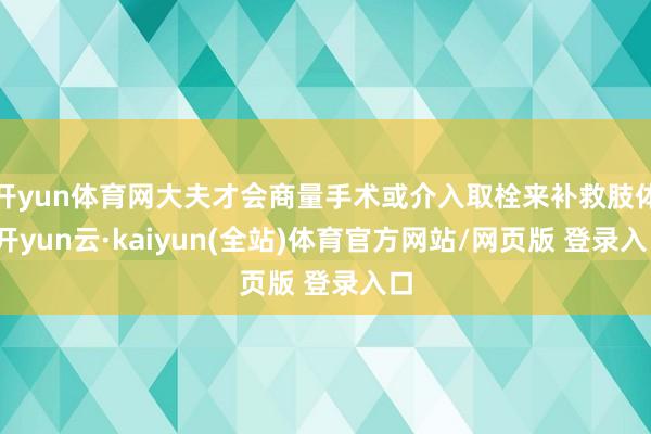 开yun体育网大夫才会商量手术或介入取栓来补救肢体-开yun云·kaiyun(全站)体育官方网站/网页版 登录入口