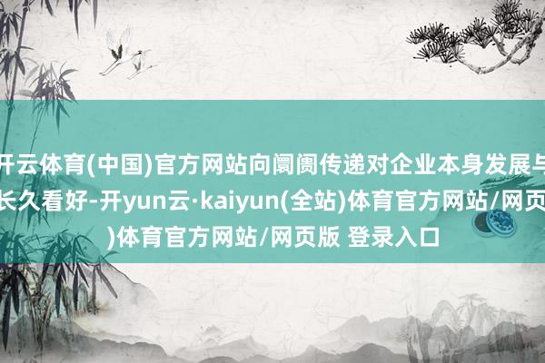 开云体育(中国)官方网站向阛阓传递对企业本身发展与经济出息的长久看好-开yun云·kaiyun(全站)体育官方网站/网页版 登录入口