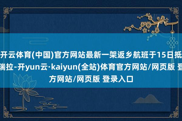 开云体育(中国)官方网站最新一架返乡航班于15日抵达委内瑞拉-开yun云·kaiyun(全站)体育官方网站/网页版 登录入口