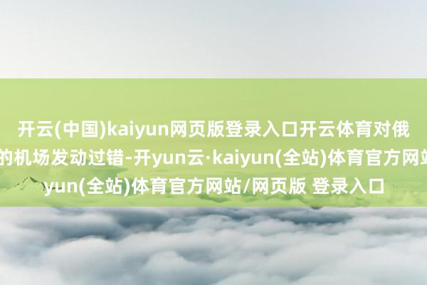 开云(中国)kaiyun网页版登录入口开云体育对俄方部署计谋轰炸机的机场发动过错-开yun云·kaiyun(全站)体育官方网站/网页版 登录入口