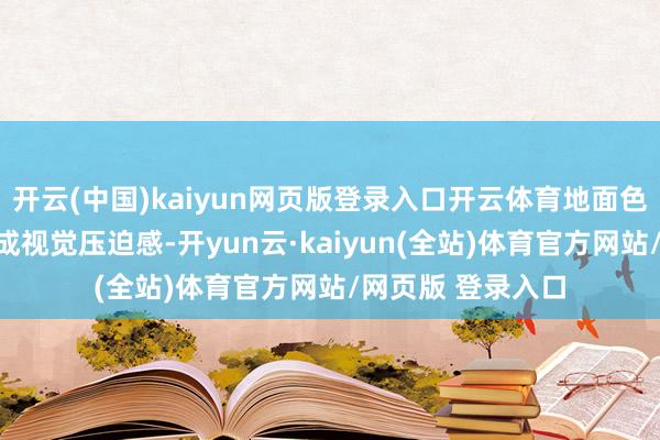 开云(中国)kaiyun网页版登录入口开云体育地面色系与硬挺廓形酿成视觉压迫感-开yun云·kaiyun(全站)体育官方网站/网页版 登录入口