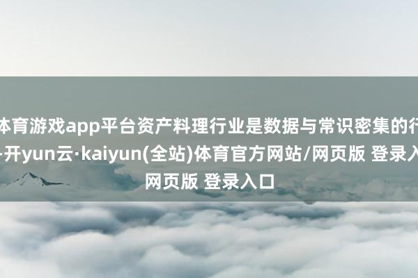 体育游戏app平台资产料理行业是数据与常识密集的行业-开yun云·kaiyun(全站)体育官方网站/网页版 登录入口