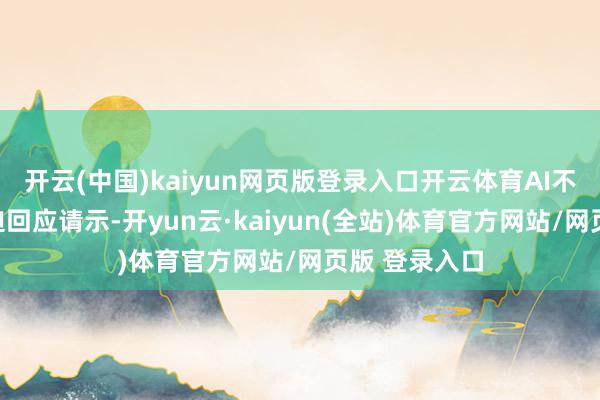 开云(中国)kaiyun网页版登录入口开云体育AI不再局限于被迫回应请示-开yun云·kaiyun(全站)体育官方网站/网页版 登录入口