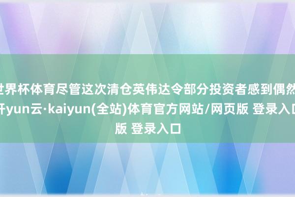 世界杯体育尽管这次清仓英伟达令部分投资者感到偶然-开yun云·kaiyun(全站)体育官方网站/网页版 登录入口