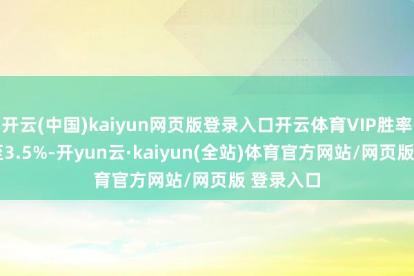 开云(中国)kaiyun网页版登录入口开云体育VIP胜率约3.2%至3.5%-开yun云·kaiyun(全站)体育官方网站/网页版 登录入口