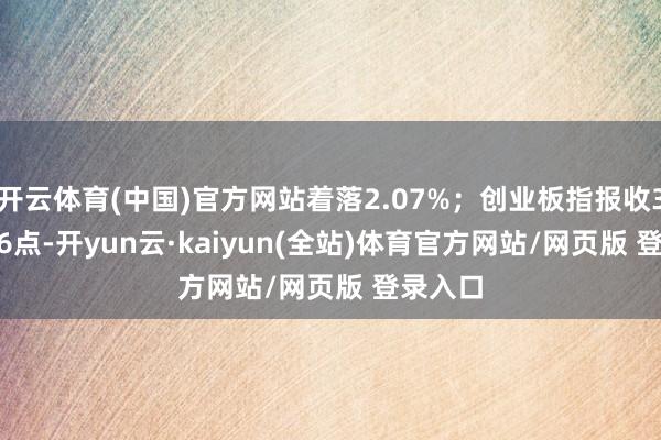 开云体育(中国)官方网站着落2.07%；创业板指报收3036.66点-开yun云·kaiyun(全站)体育官方网站/网页版 登录入口