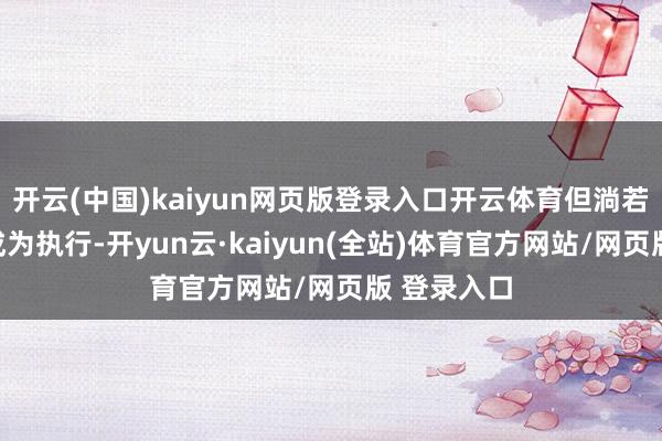 开云(中国)kaiyun网页版登录入口开云体育但淌若新的预测成为执行-开yun云·kaiyun(全站)体育官方网站/网页版 登录入口