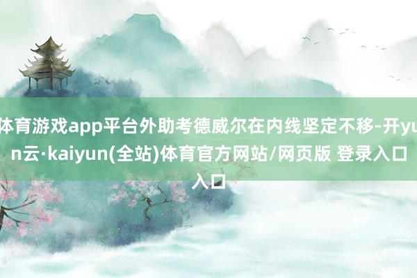 体育游戏app平台外助考德威尔在内线坚定不移-开yun云·kaiyun(全站)体育官方网站/网页版 登录入口