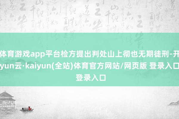 体育游戏app平台检方提出判处山上彻也无期徒刑-开yun云·kaiyun(全站)体育官方网站/网页版 登录入口
