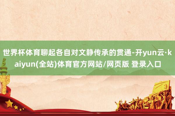 世界杯体育聊起各自对文静传承的贯通-开yun云·kaiyun(全站)体育官方网站/网页版 登录入口
