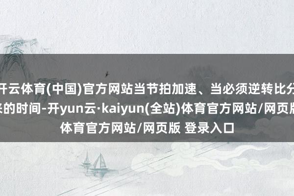 开云体育(中国)官方网站当节拍加速、当必须逆转比分的压力袭来的时间-开yun云·kaiyun(全站)体育官方网站/网页版 登录入口